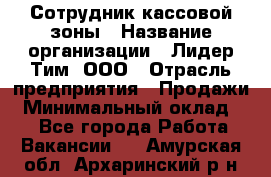 Сотрудник кассовой зоны › Название организации ­ Лидер Тим, ООО › Отрасль предприятия ­ Продажи › Минимальный оклад ­ 1 - Все города Работа » Вакансии   . Амурская обл.,Архаринский р-н